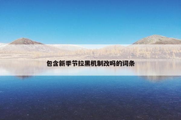 包含新季节拉黑机制改吗的词条