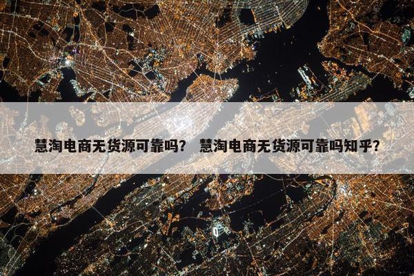 慧淘电商无货源可靠吗？ 慧淘电商无货源可靠吗知乎？