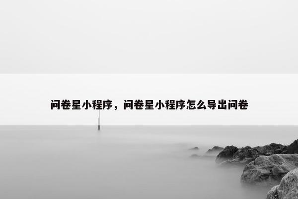 问卷星小程序，问卷星小程序怎么导出问卷