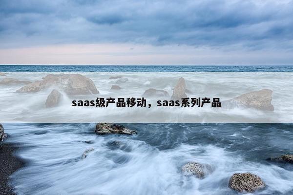saas级产品移动，saas系列产品