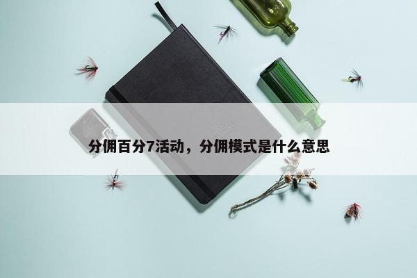 分佣百分7活动，分佣模式是什么意思