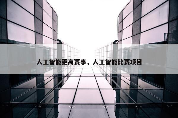 人工智能更高赛事，人工智能比赛项目