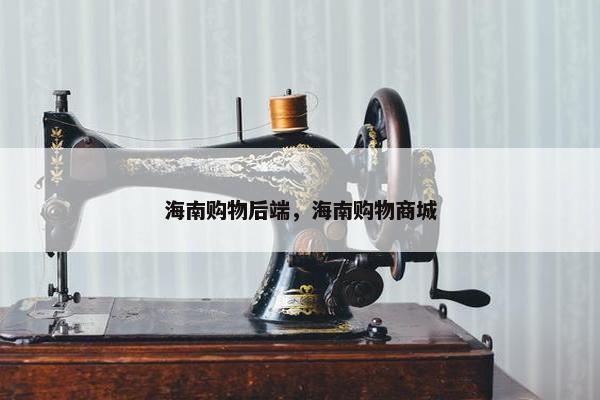 海南购物后端，海南购物商城
