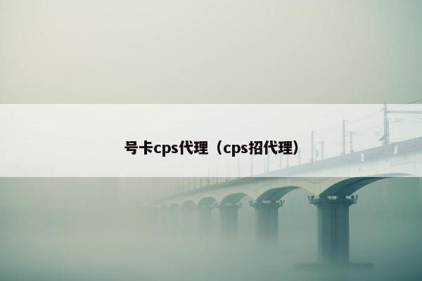 号卡cps代理（cps招代理）