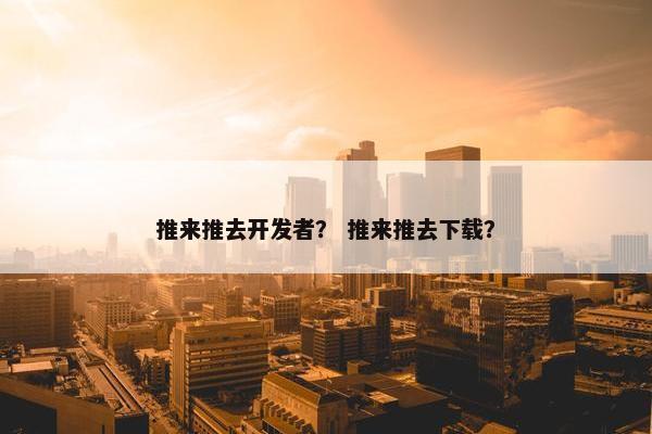 推来推去开发者？ 推来推去下载？