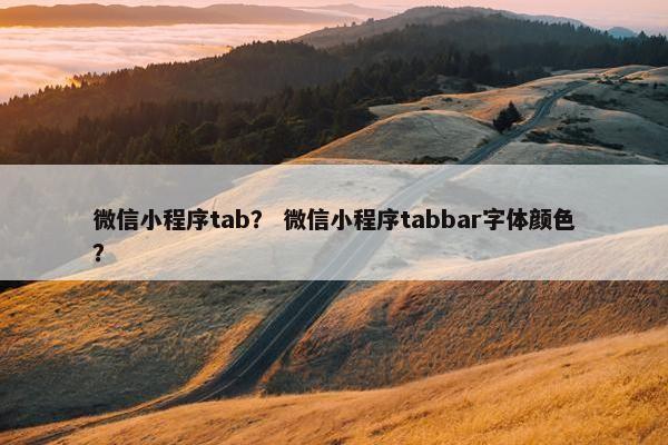 微信小程序tab？ 微信小程序tabbar字体颜色？