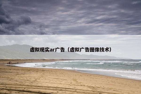 虚拟现实ar广告（虚拟广告图像技术）