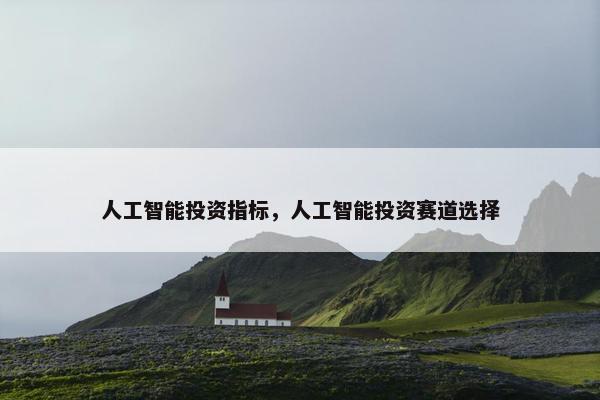 人工智能投资指标，人工智能投资赛道选择