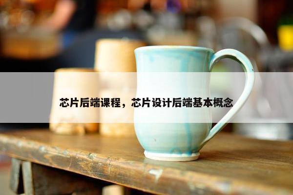 芯片后端课程，芯片设计后端基本概念
