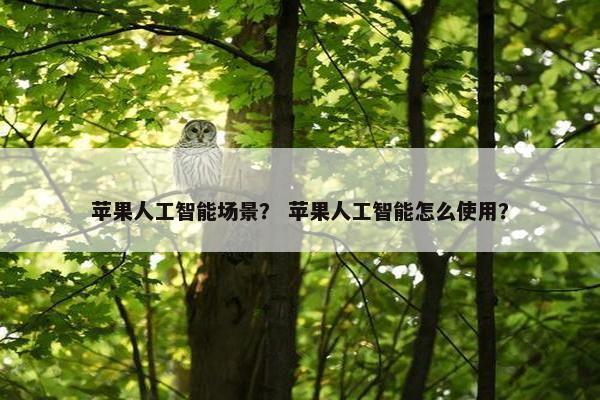 苹果人工智能场景？ 苹果人工智能怎么使用？