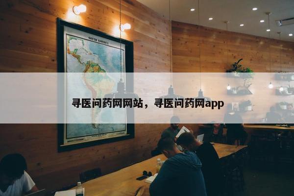 寻医问药网网站，寻医问药网app