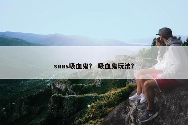 saas吸血鬼？ 吸血鬼玩法？