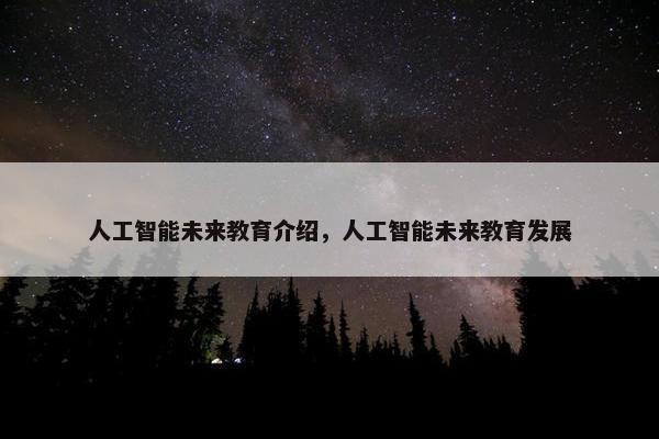 人工智能未来教育介绍，人工智能未来教育发展