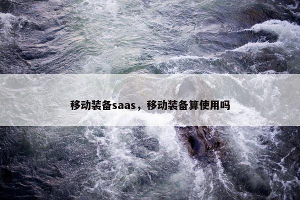 移动装备saas，移动装备算使用吗