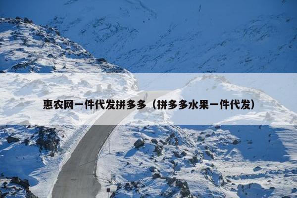惠农网一件代发拼多多（拼多多水果一件代发）