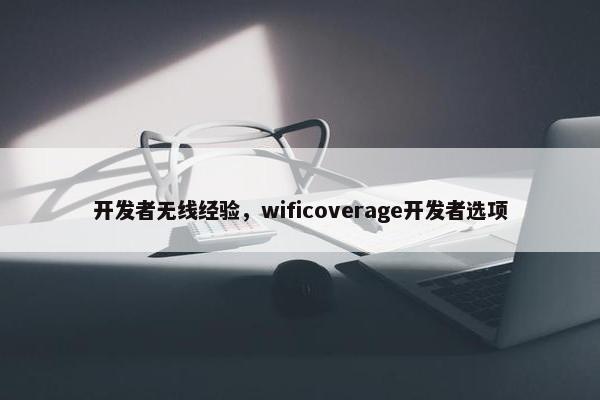 开发者无线经验，wificoverage开发者选项