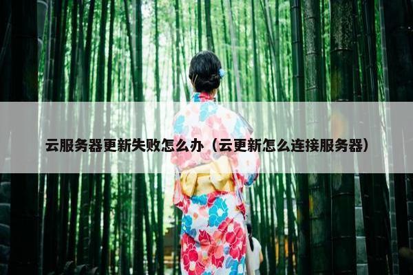 云服务器更新失败怎么办（云更新怎么连接服务器）