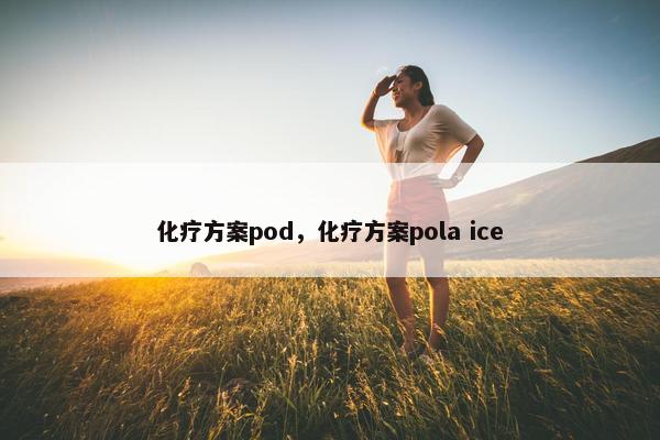 化疗方案pod，化疗方案pola ice