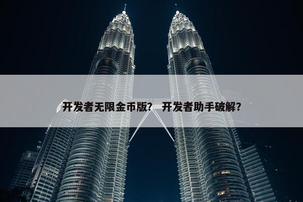 开发者无限金币版？ 开发者助手破解？