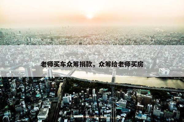 老师买车众筹捐款，众筹给老师买房