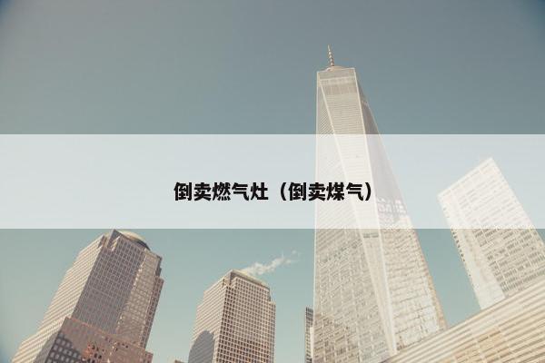 倒卖燃气灶（倒卖煤气）