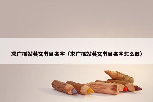 求广播站英文节目名字（求广播站英文节目名字怎么取）