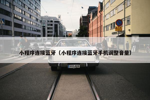 小程序连接蓝牙（小程序连接蓝牙手机调整音量）