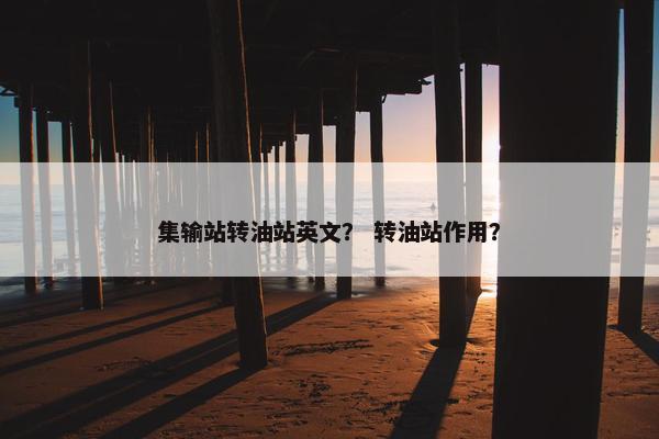 集输站转油站英文？ 转油站作用？