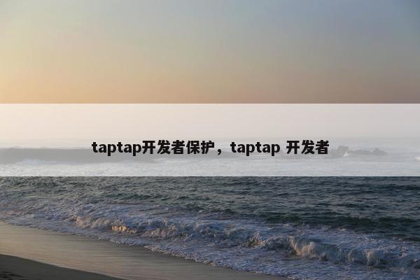 taptap开发者保护，taptap 开发者
