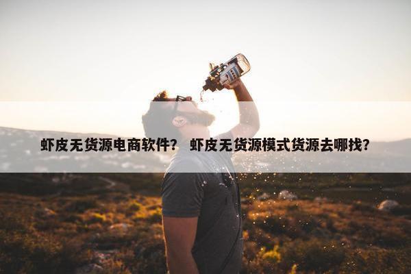 虾皮无货源电商软件？ 虾皮无货源模式货源去哪找？
