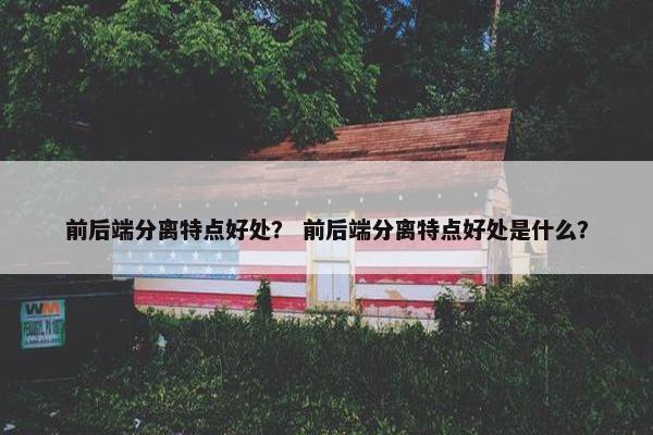 前后端分离特点好处？ 前后端分离特点好处是什么？