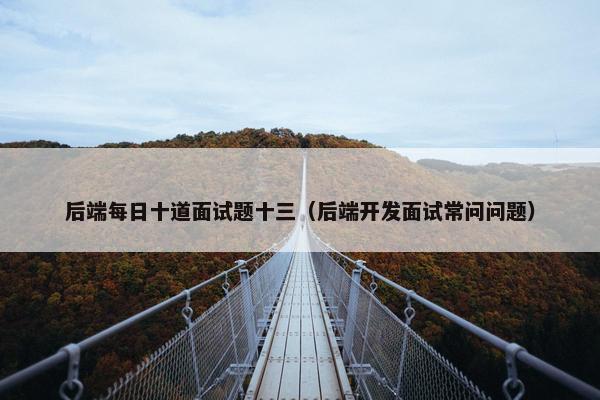 后端每日十道面试题十三（后端开发面试常问问题）