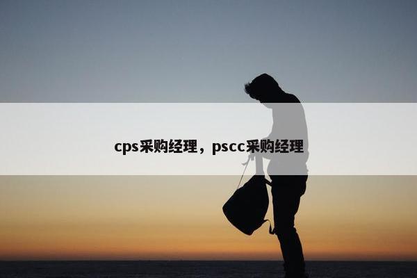 cps采购经理，pscc采购经理