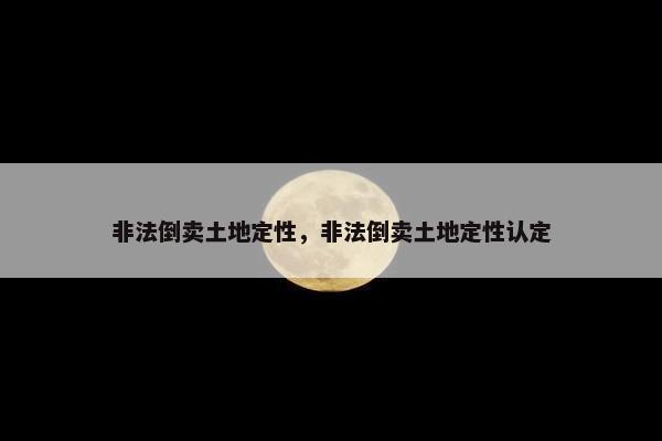 非法倒卖土地定性，非法倒卖土地定性认定