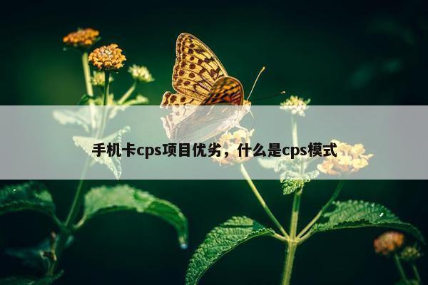 手机卡cps项目优劣，什么是cps模式