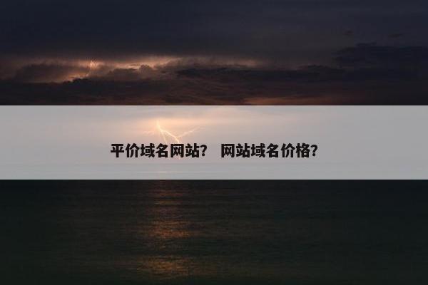 平价域名网站？ 网站域名价格？