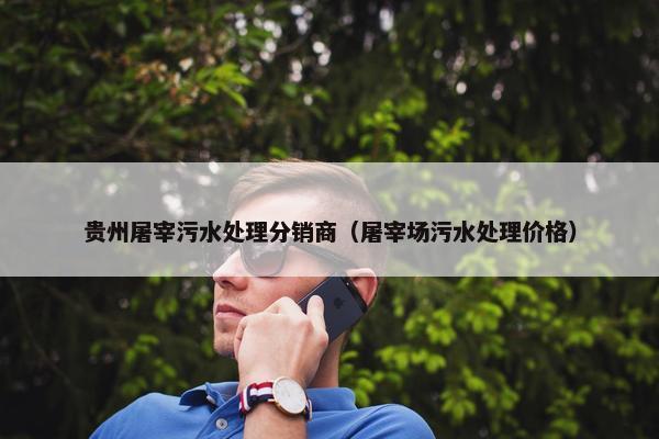 贵州屠宰污水处理分销商（屠宰场污水处理价格）
