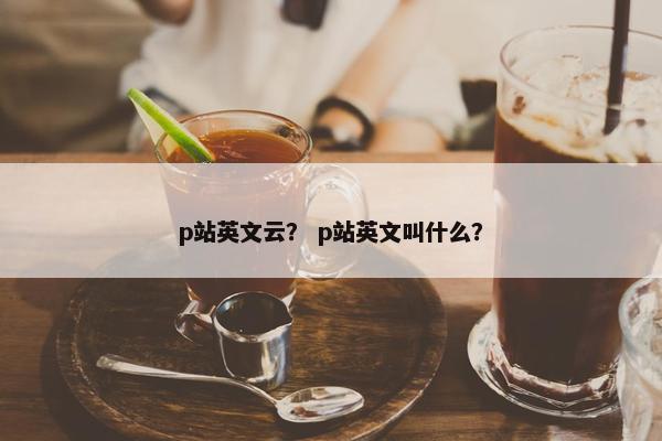 p站英文云？ p站英文叫什么？