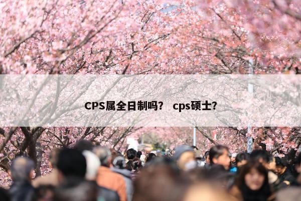 CPS属全日制吗？ cps硕士？