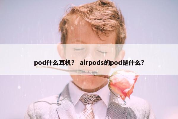 pod什么耳机？ airpods的pod是什么？