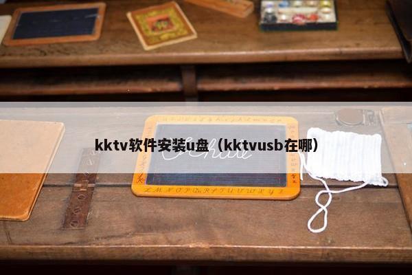kktv软件安装u盘（kktvusb在哪）