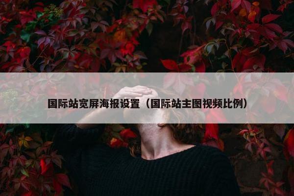 国际站宽屏海报设置（国际站主图视频比例）