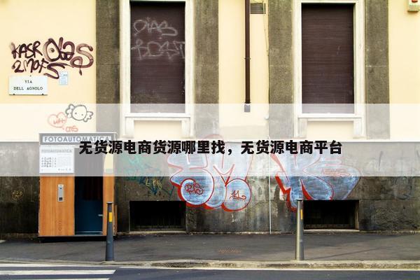 无货源电商货源哪里找，无货源电商平台
