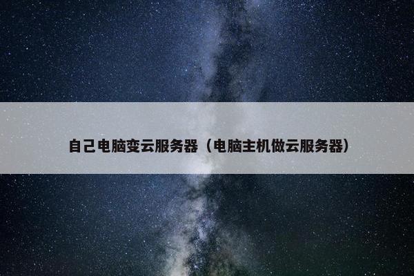 自己电脑变云服务器（电脑主机做云服务器）