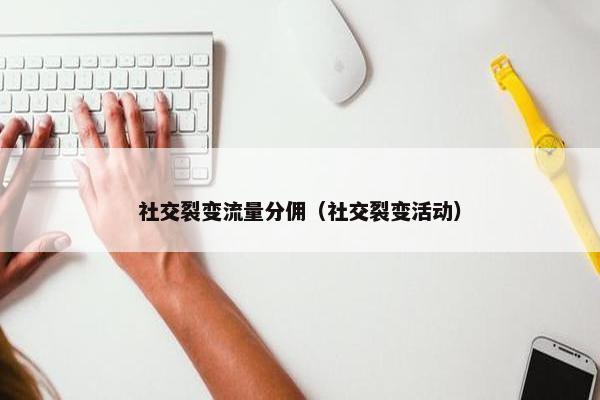 社交裂变流量分佣（社交裂变活动）