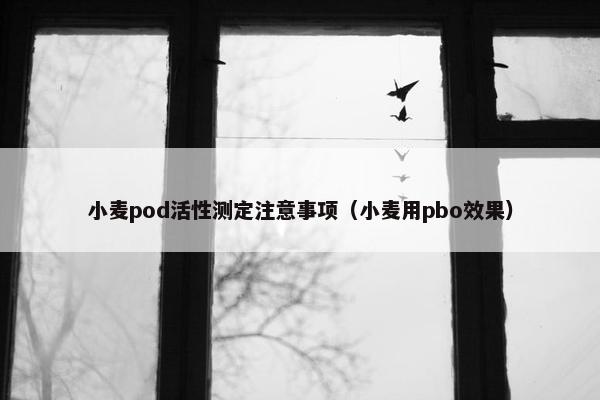 小麦pod活性测定注意事项（小麦用pbo效果）