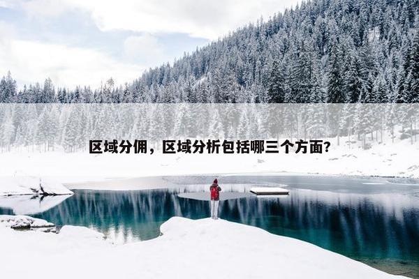 区域分佣，区域分析包括哪三个方面?