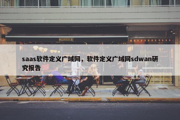 saas软件定义广域网，软件定义广域网sdwan研究报告