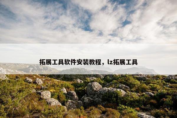 拓展工具软件安装教程，lz拓展工具