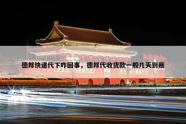 德邦快递代下咋回事，德邦代收货款一般几天到账